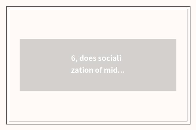 6, does socialization of middle shift cheeper educate measure parent?