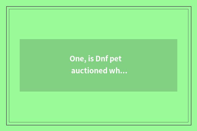 One, is Dnf pet auctioned which good?