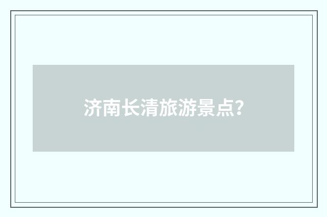 济南长清旅游景点?