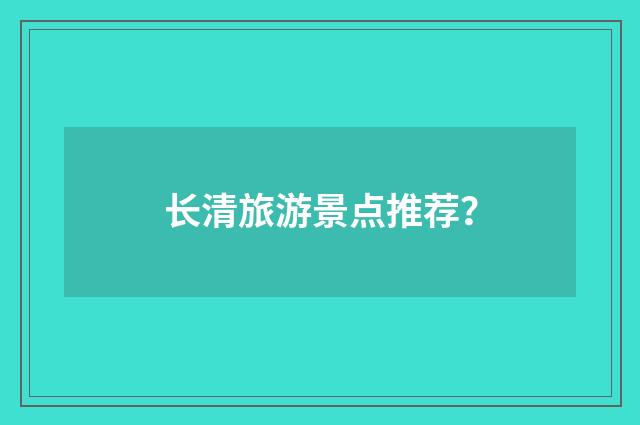 长清旅游景点推荐?