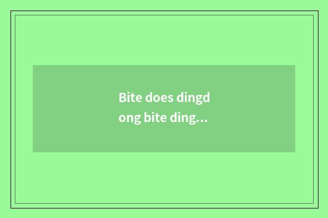 Bite does dingdong bite dingdong bell where of noisy dingdong out?
