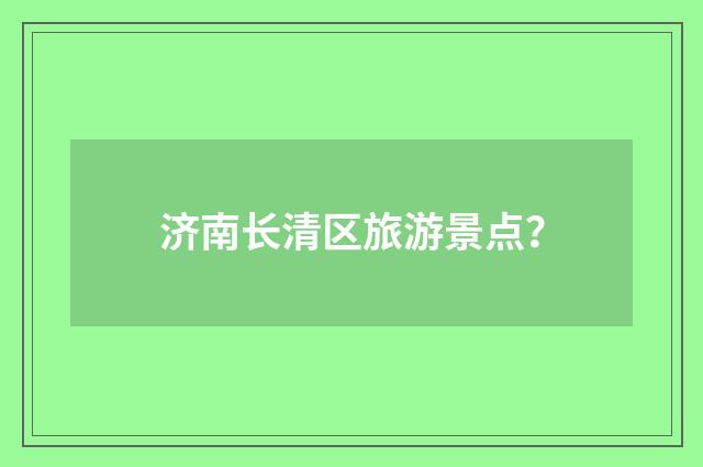 济南长清区旅游景点?
