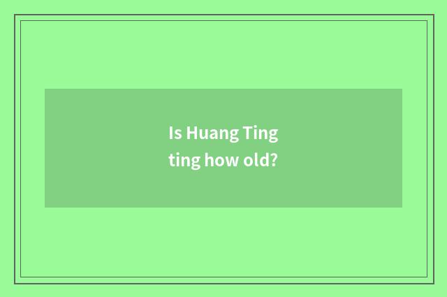 Is Huang Tingting how old?