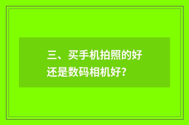 三、买手机拍照的好还是数码相机好？