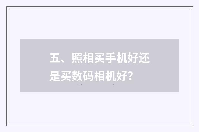 五、照相买手机好还是买数码相机好？