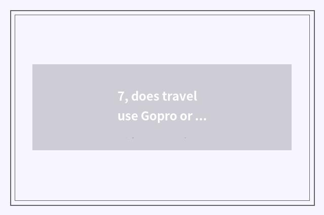 7, does travel use Gopro or small sheet?