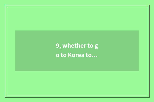 9, whether to go to Korea to travel to you can take digital watch for a chance?