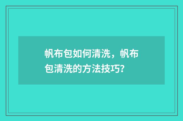 帆布包如何清洗，帆布包清洗的方法技巧？