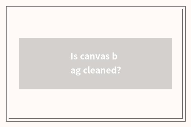 Is canvas bag cleaned?
