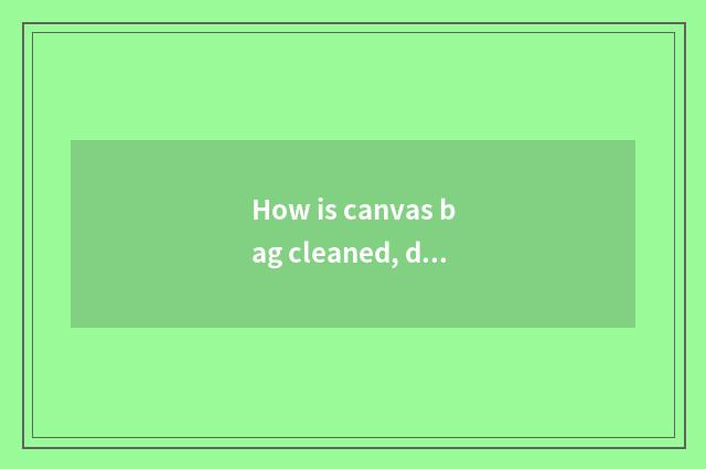 How is canvas bag cleaned, does canvas wrap the methodological skill that clean?