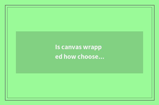 Is canvas wrapped how choose and buy?