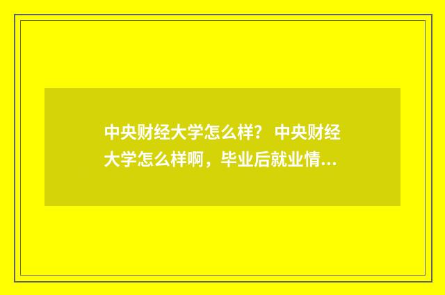 中央财经大学怎么样？ 中央财经大学怎么样啊，毕业后就业情况如何？英文双语对照