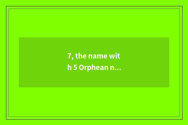 7, the name with 5 Orphean names?