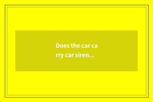 Does the car carry car siren how to be used?