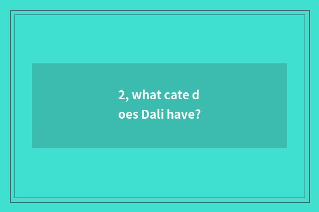 2, what cate does Dali have?