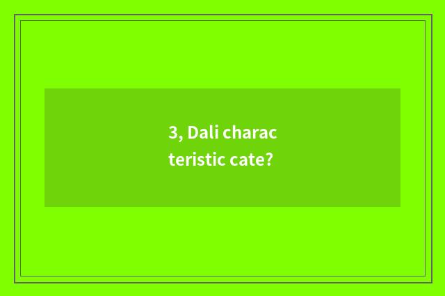 3, Dali characteristic cate?