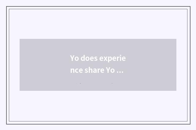 Yo does experience share Yo knowledge?
