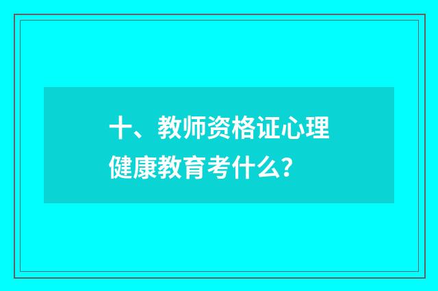 十、教师资格证心理健康教育考什么？