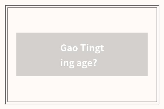 Gao Tingting age?