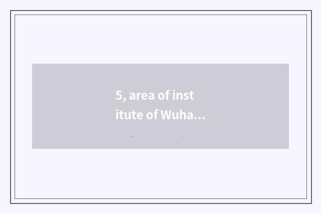 5, area of institute of Wuhan project science and technology?