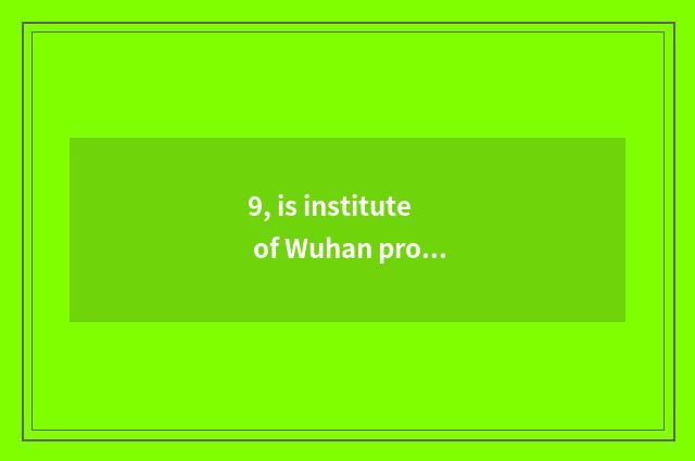 9, is institute of Wuhan project science and technology how old?