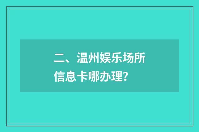 二、温州娱乐场所信息卡哪办理?