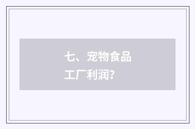 七、宠物食品工厂利润？