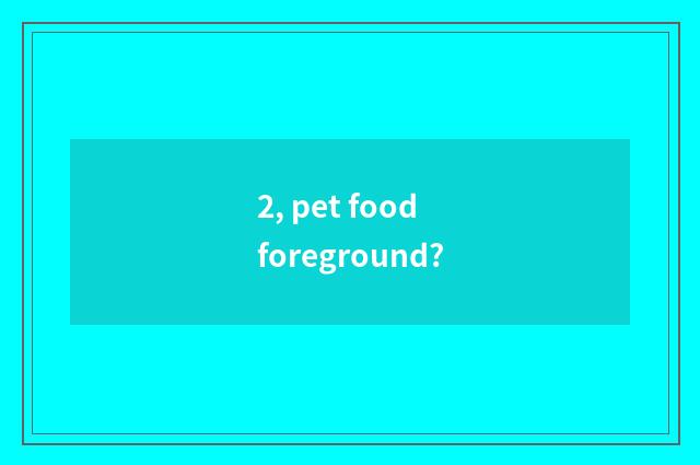 2, pet food foreground?