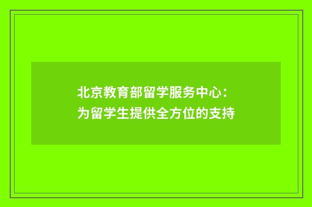 北京教育部留学服务中心:为留学生提供全方位的支持
