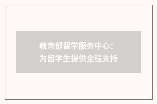 教育部留学服务中心：为留学生提供全程支持