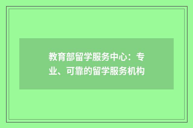 教育部留学服务中心：专业、可靠的留学服务机构