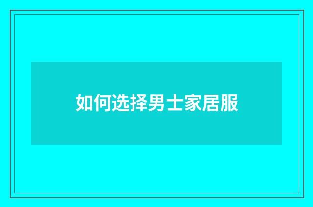如何选择男士家居服