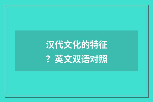 汉代文化的特征?英文双语对照