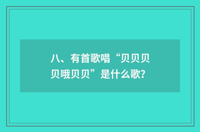 八、有首歌唱“贝贝贝贝哦贝贝”是什么歌?