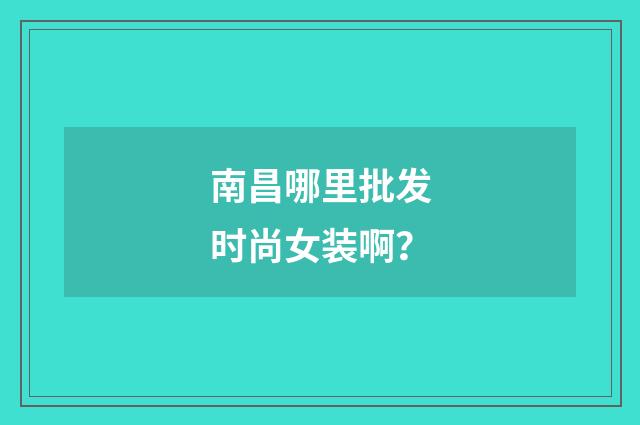 南昌哪里批发时尚女装啊?