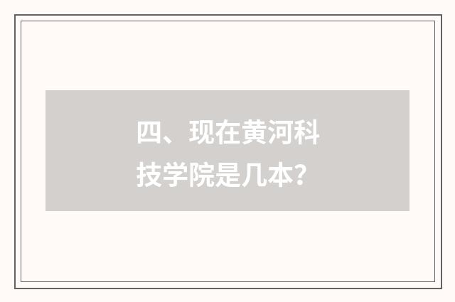 四、现在黄河科技学院是几本？