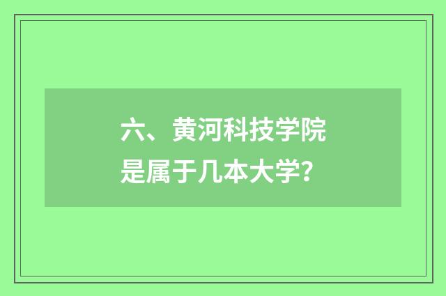 六、黄河科技学院是属于几本大学?