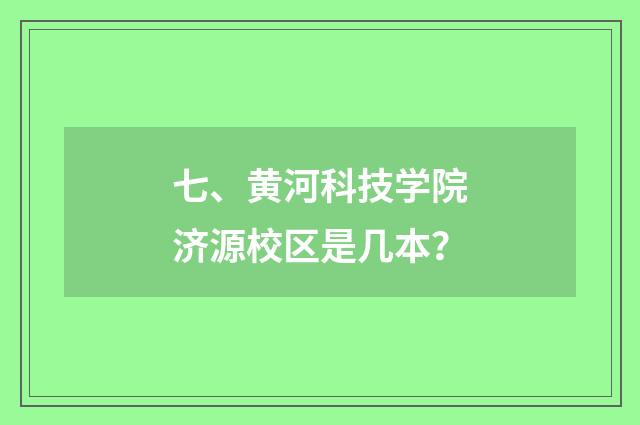 七、黄河科技学院济源校区是几本？