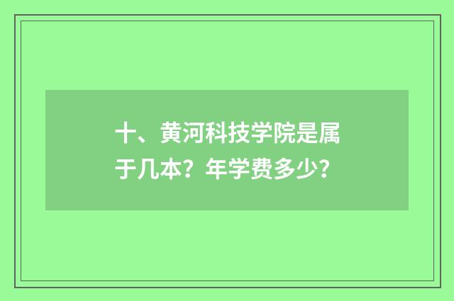十、黄河科技学院是属于几本？年学费多少？