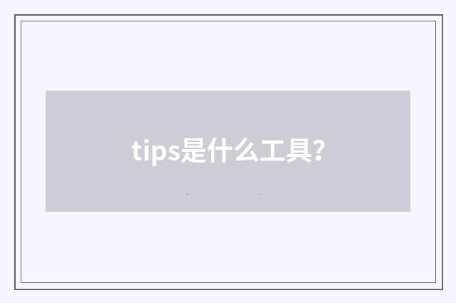 tips是什么工具？