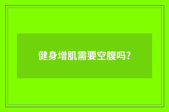 健身增肌需要空腹吗?