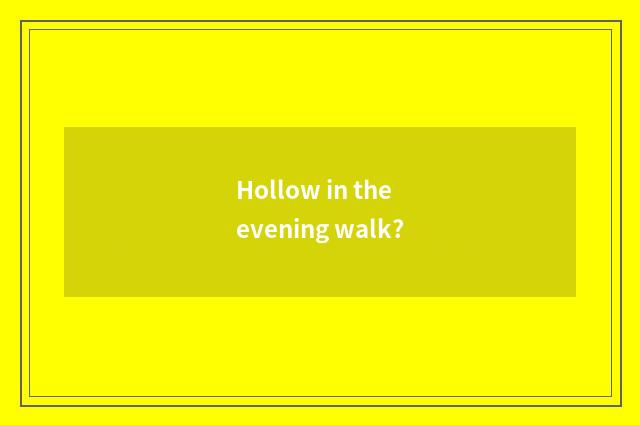 Hollow in the evening walk?