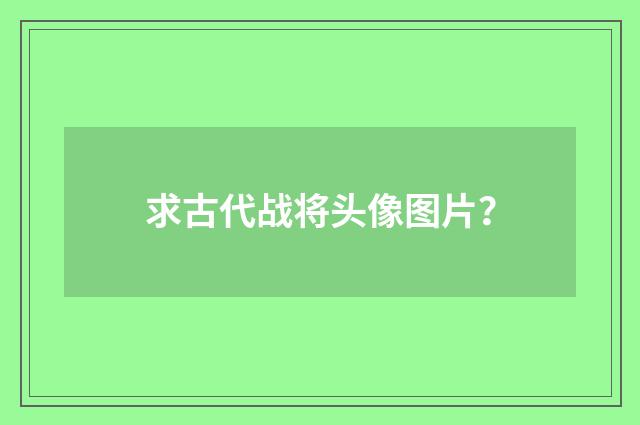 求古代战将头像图片?