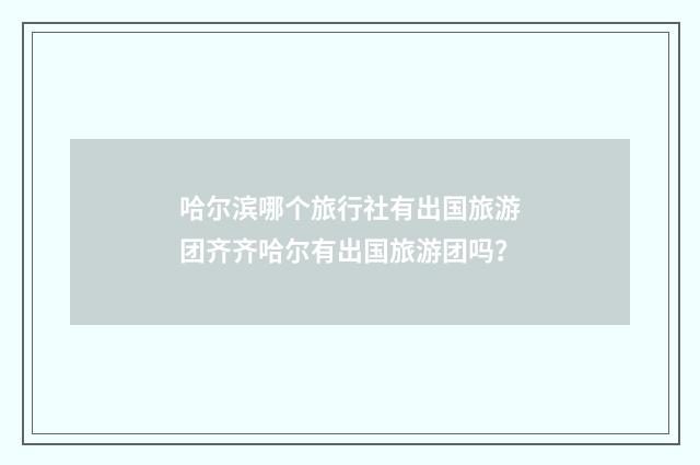 哈尔滨哪个旅行社有出国旅游团齐齐哈尔有出国旅游团吗？
