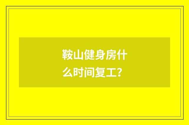 鞍山健身房什么时间复工?