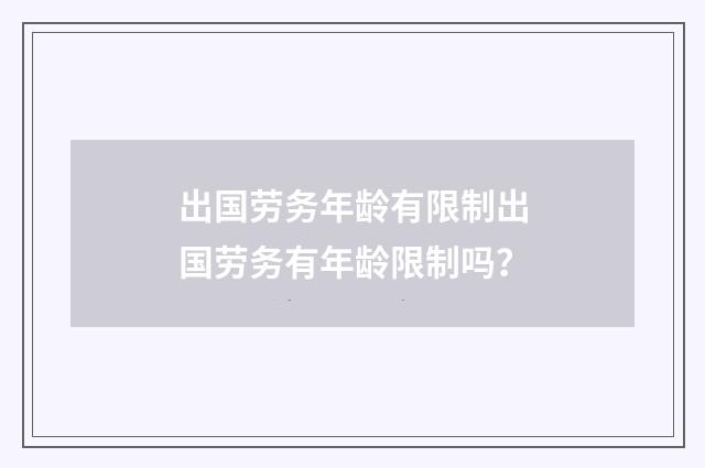 出国劳务年龄有限制出国劳务有年龄限制吗？