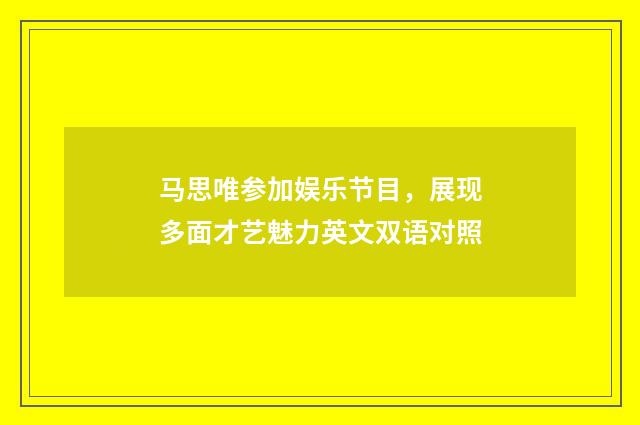 马思唯参加娱乐节目,展现多面才艺魅力英文双语对照
