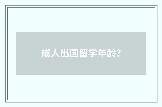 成人出国留学年龄？