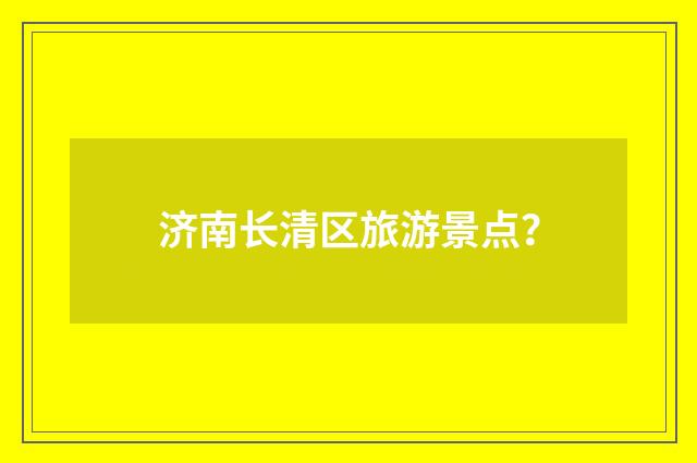济南长清区旅游景点?