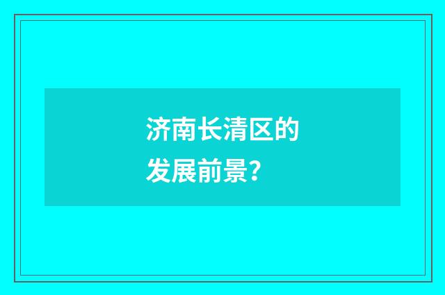 济南长清区的发展前景?